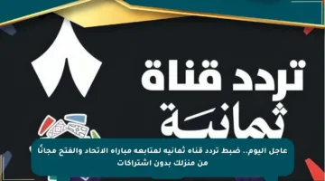 عاجل اليوم.. ضبط تردد قناة ثمانية لمتابعة مباراة الاتحاد والفتح مجانًا من منزلك بدون اشتراكات